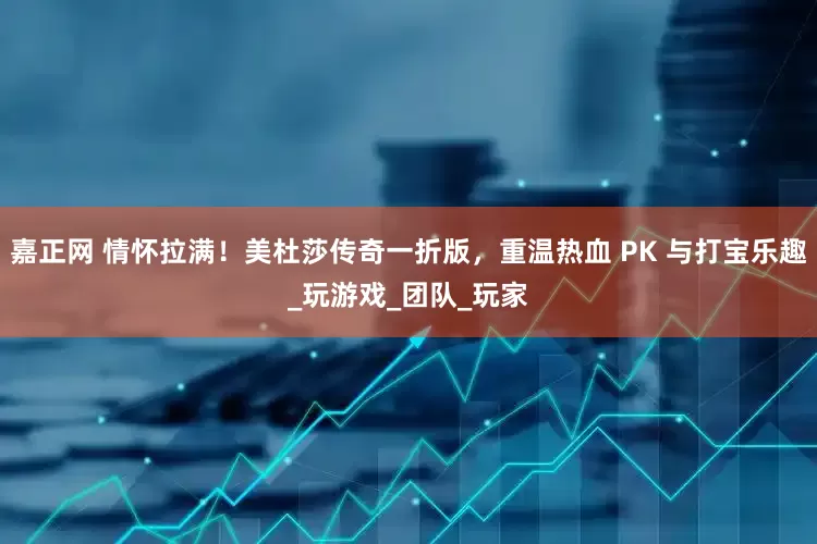 嘉正网 情怀拉满！美杜莎传奇一折版，重温热血 PK 与打宝乐趣_玩游戏_团队_玩家