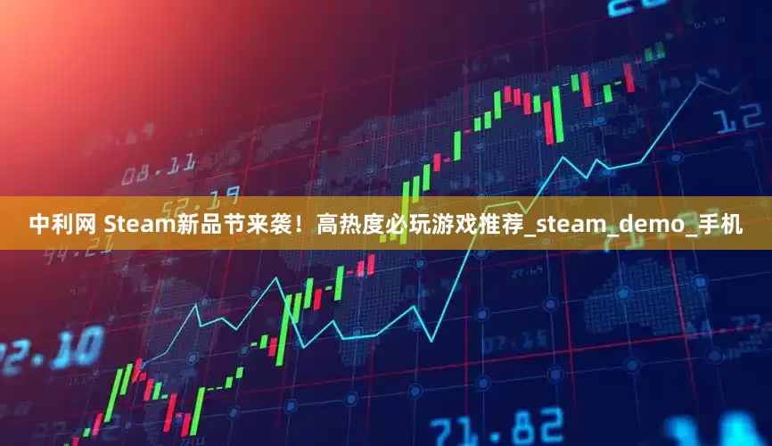 中利网 Steam新品节来袭！高热度必玩游戏推荐_steam_demo_手机