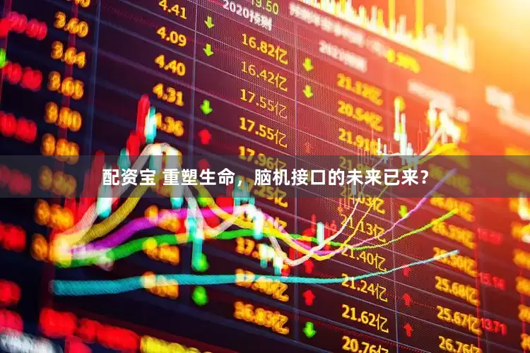 配资宝 重塑生命，脑机接口的未来已来？