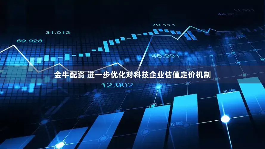 金牛配资 进一步优化对科技企业估值定价机制