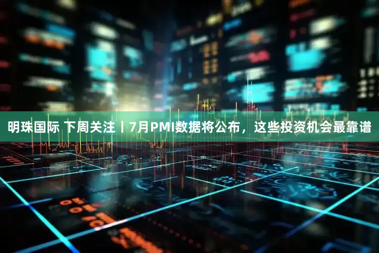 明珠国际 下周关注丨7月PMI数据将公布，这些投资机会最靠谱