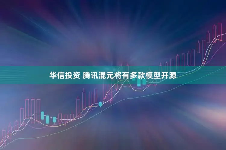 华信投资 腾讯混元将有多款模型开源