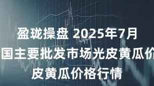 盈珑操盘 2025年7月30日全国主要批发市场光皮黄瓜价格行情