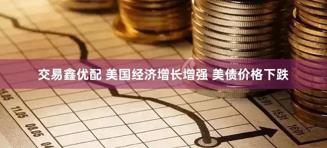 交易鑫优配 美国经济增长增强 美债价格下跌