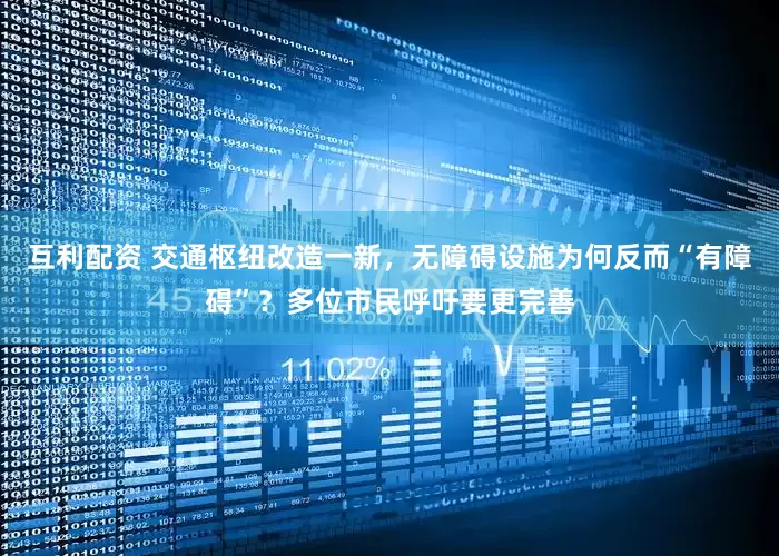 互利配资 交通枢纽改造一新，无障碍设施为何反而“有障碍”？多位市民呼吁要更完善