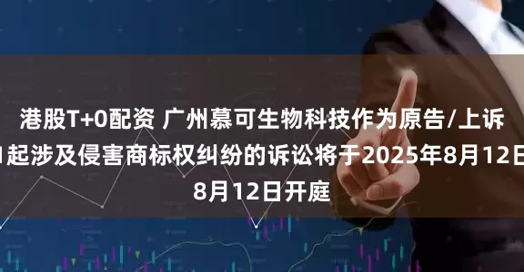港股T+0配资 广州慕可生物科技作为原告/上诉人的1起涉及侵害商标权纠纷的诉讼将于2025年8月12日开庭