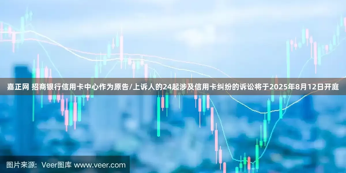 嘉正网 招商银行信用卡中心作为原告/上诉人的24起涉及信用卡纠纷的诉讼将于2025年8月12日开庭