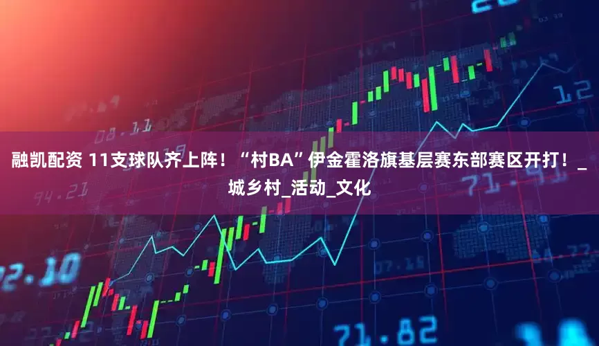 融凯配资 11支球队齐上阵！“村BA”伊金霍洛旗基层赛东部赛区开打！_城乡村_活动_文化