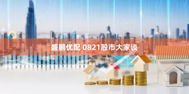 盛鹏优配 0821股市大家谈