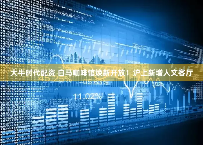 大牛时代配资 白马咖啡馆焕新开放！沪上新增人文客厅