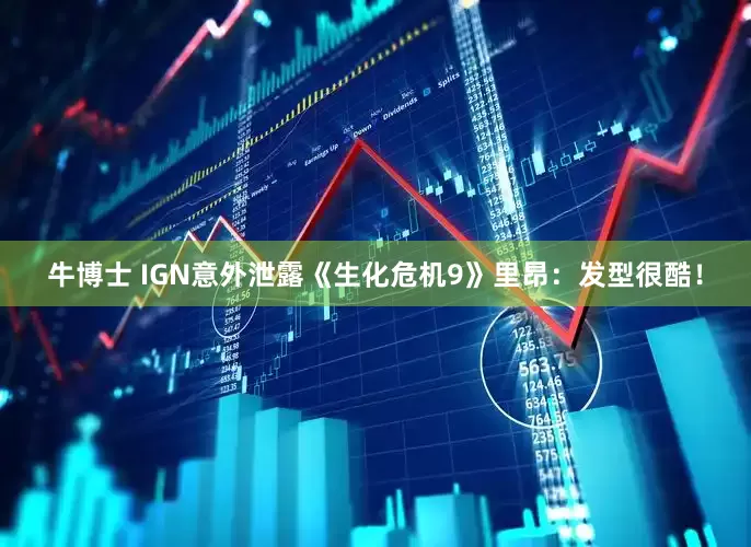 牛博士 IGN意外泄露《生化危机9》里昂：发型很酷！
