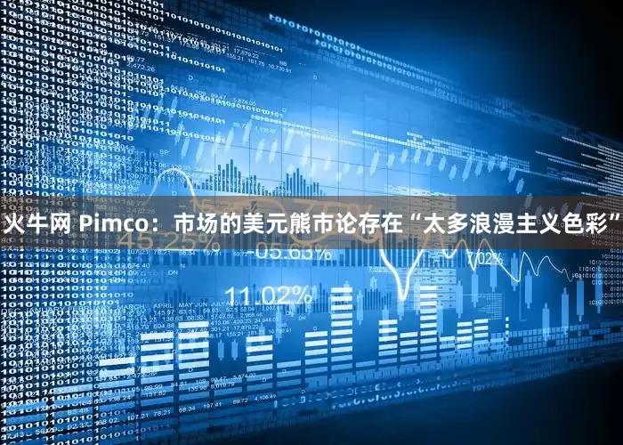 火牛网 Pimco：市场的美元熊市论存在“太多浪漫主义色彩”