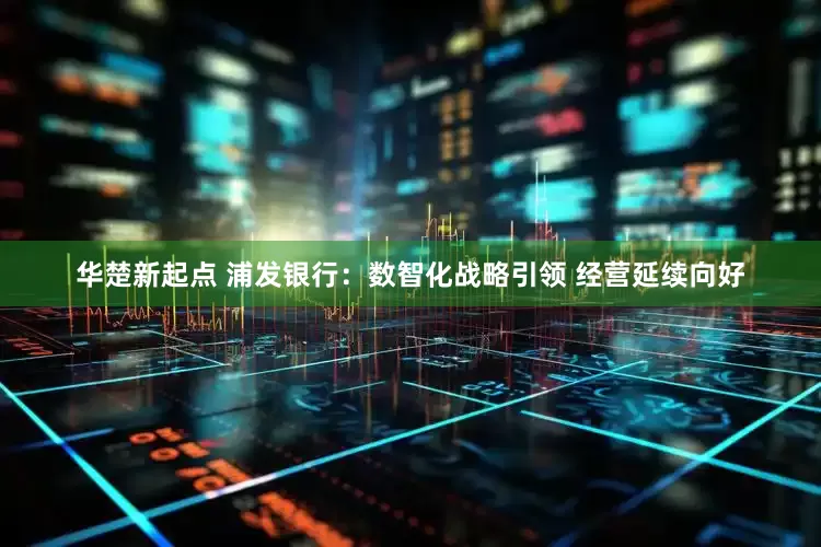 华楚新起点 浦发银行：数智化战略引领 经营延续向好