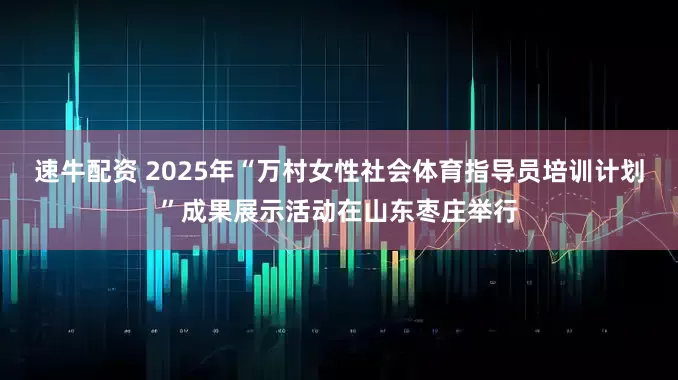 速牛配资 2025年“万村女性社会体育指导员培训计划”成果展示活动在山东枣庄举行