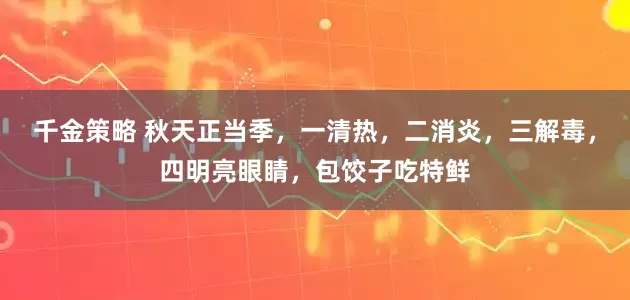 千金策略 秋天正当季，一清热，二消炎，三解毒，四明亮眼睛，包饺子吃特鲜
